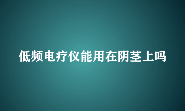 低频电疗仪能用在阴茎上吗