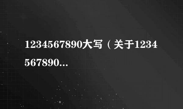 1234567890大写（关于1234567890大写的介绍）