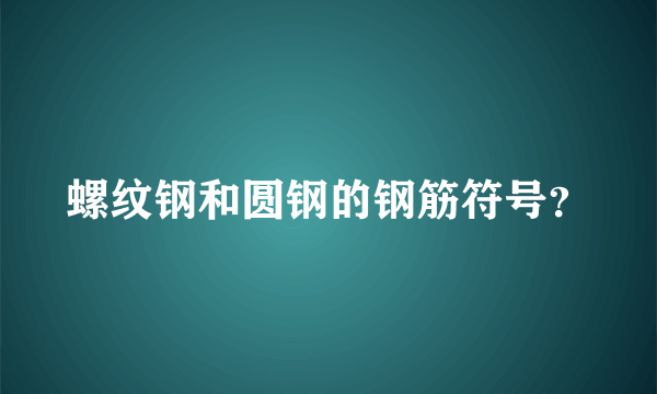 螺纹钢和圆钢的钢筋符号？