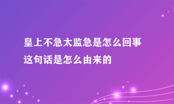 皇上不急太监急是怎么回事 这句话是怎么由来的