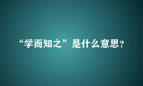 “学而知之”是什么意思？