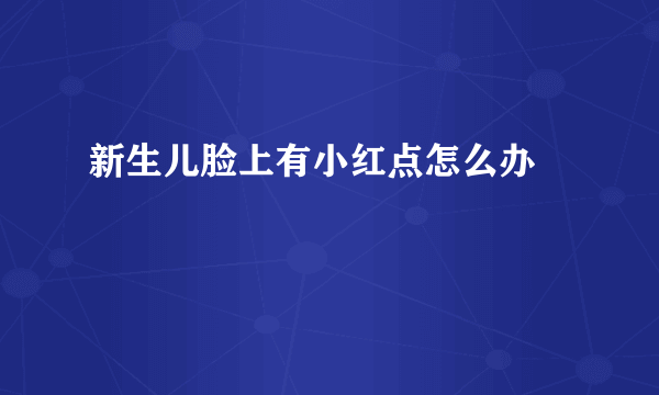 新生儿脸上有小红点怎么办 