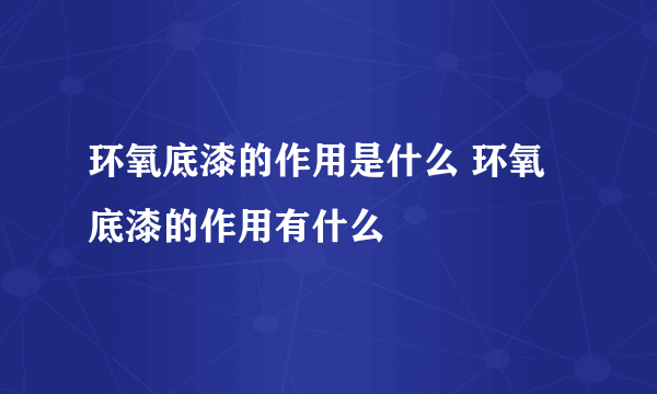 环氧底漆的作用是什么 环氧底漆的作用有什么