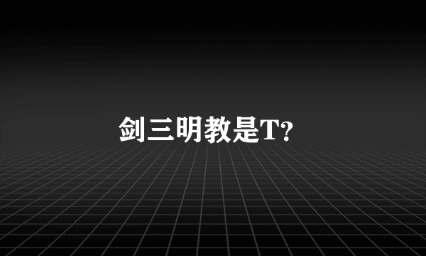 剑三明教是T？