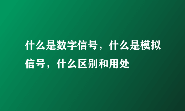 什么是数字信号，什么是模拟信号，什么区别和用处