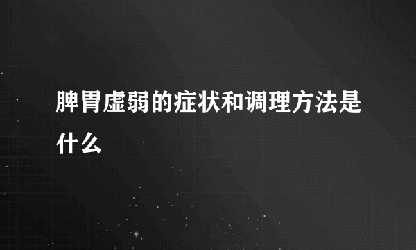 脾胃虚弱的症状和调理方法是什么