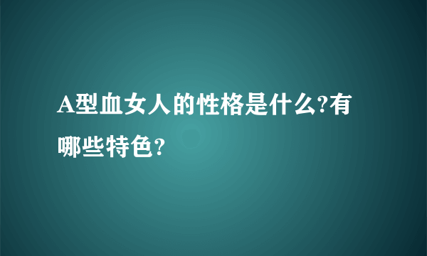 A型血女人的性格是什么?有哪些特色?