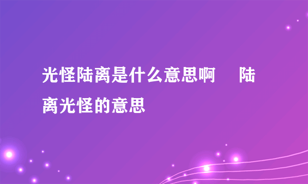 光怪陆离是什么意思啊	 陆离光怪的意思