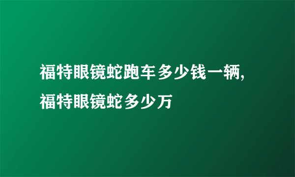 福特眼镜蛇跑车多少钱一辆,福特眼镜蛇多少万