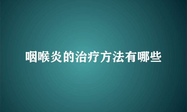 咽喉炎的治疗方法有哪些