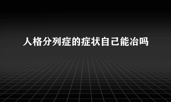 人格分列症的症状自己能冶吗