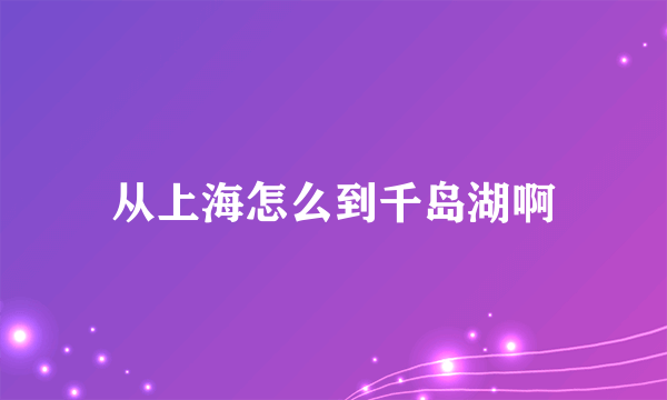 从上海怎么到千岛湖啊