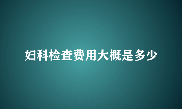 妇科检查费用大概是多少