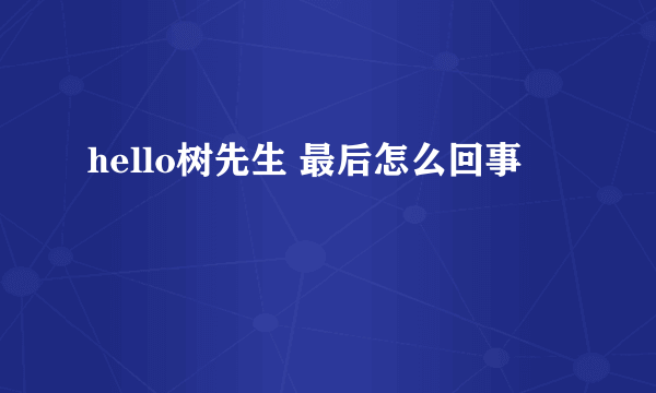 hello树先生 最后怎么回事