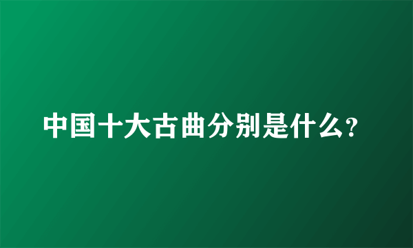 中国十大古曲分别是什么？