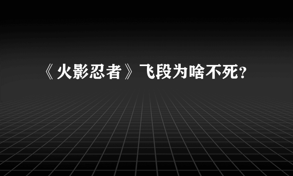 《火影忍者》飞段为啥不死？