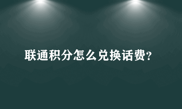 联通积分怎么兑换话费？