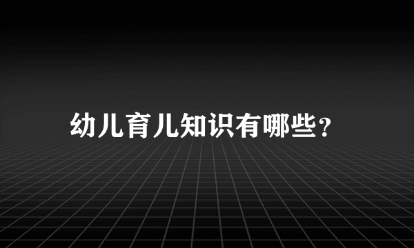 幼儿育儿知识有哪些？