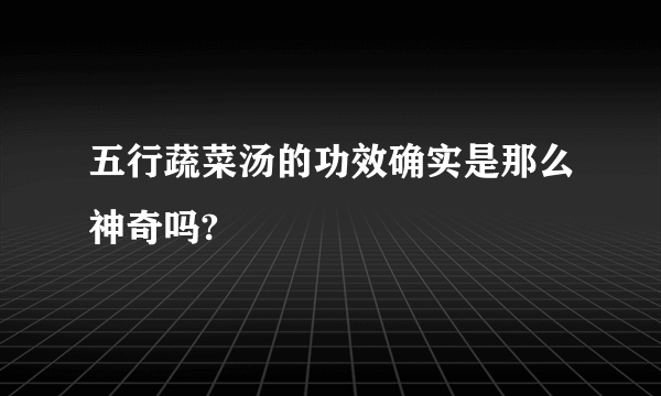 五行蔬菜汤的功效确实是那么神奇吗?