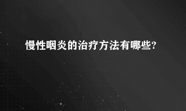 慢性咽炎的治疗方法有哪些?