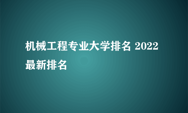 机械工程专业大学排名 2022最新排名