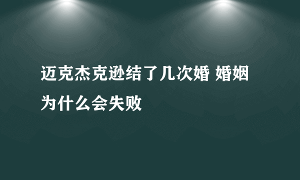 迈克杰克逊结了几次婚 婚姻为什么会失败