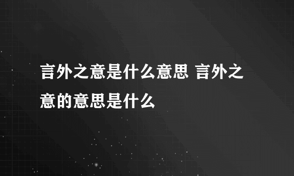 言外之意是什么意思 言外之意的意思是什么