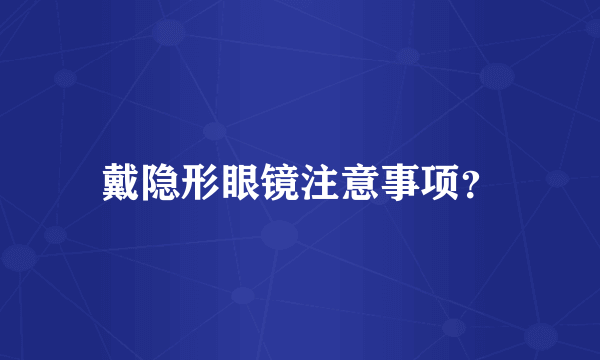 戴隐形眼镜注意事项？