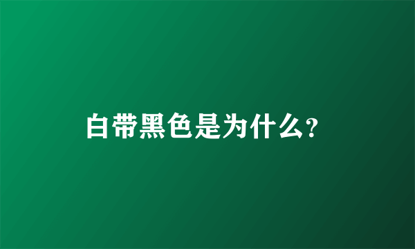 白带黑色是为什么？