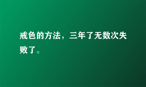 戒色的方法，三年了无数次失败了。