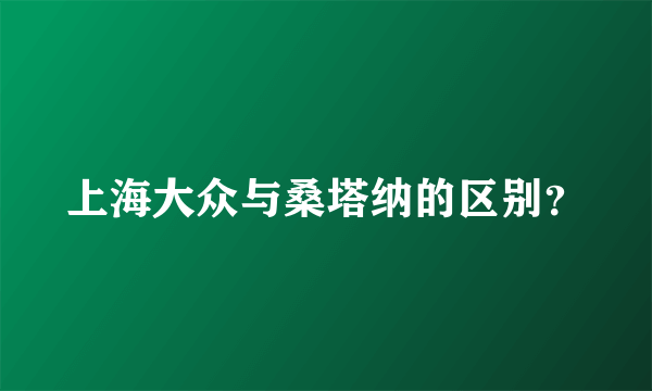 上海大众与桑塔纳的区别？