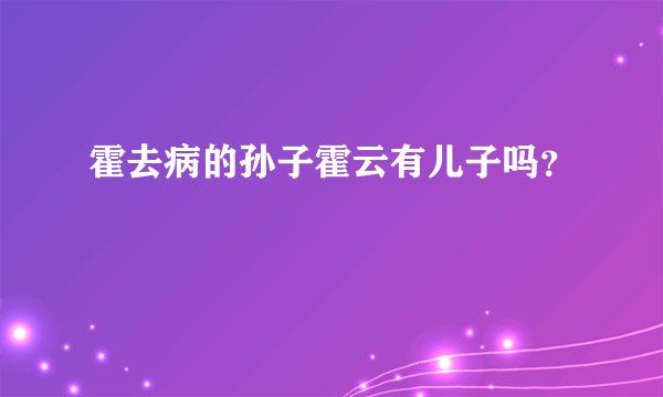 霍去病的孙子霍云有儿子吗？