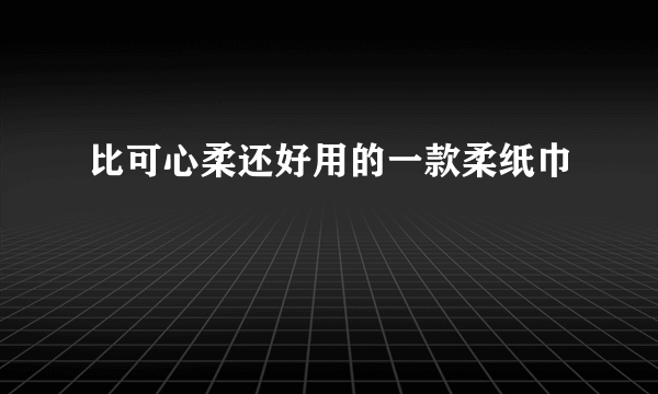 比可心柔还好用的一款柔纸巾