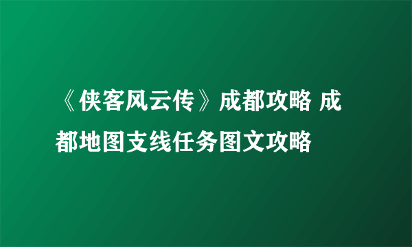 《侠客风云传》成都攻略 成都地图支线任务图文攻略