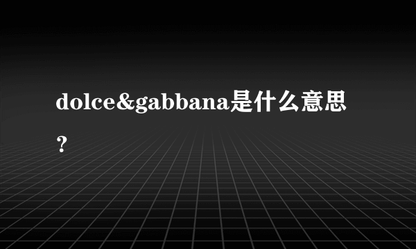 dolce&gabbana是什么意思？