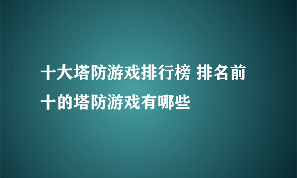 十大塔防游戏排行榜 排名前十的塔防游戏有哪些