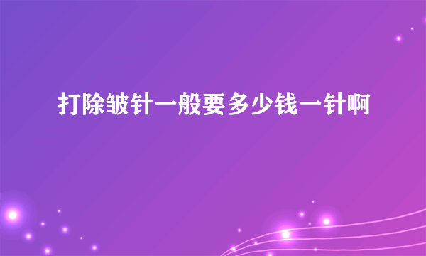 打除皱针一般要多少钱一针啊