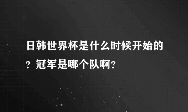 日韩世界杯是什么时候开始的？冠军是哪个队啊？