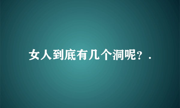 女人到底有几个洞呢？.