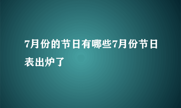 7月份的节日有哪些7月份节日表出炉了