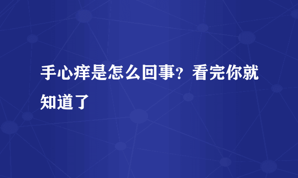 手心痒是怎么回事？看完你就知道了