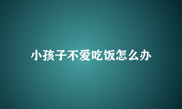 小孩子不爱吃饭怎么办