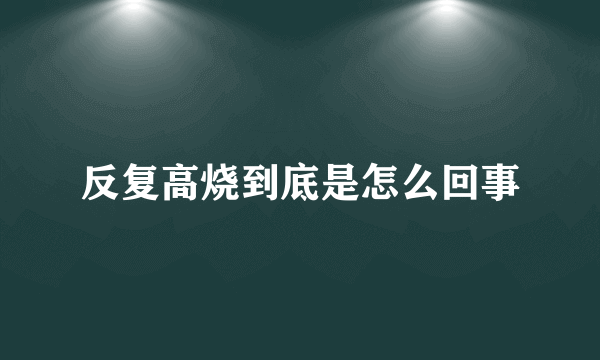 反复高烧到底是怎么回事