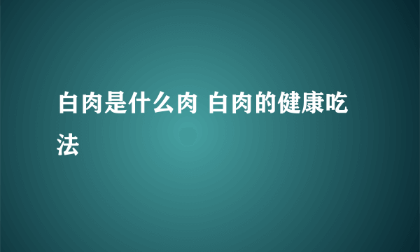 白肉是什么肉 白肉的健康吃法