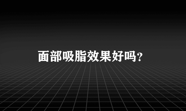 面部吸脂效果好吗？