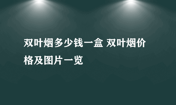 双叶烟多少钱一盒 双叶烟价格及图片一览