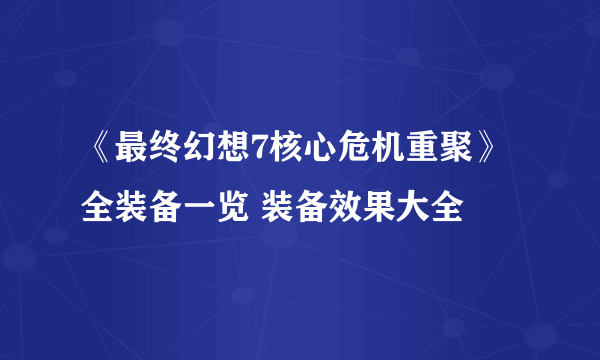 《最终幻想7核心危机重聚》全装备一览 装备效果大全