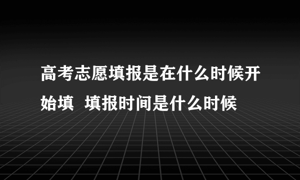 高考志愿填报是在什么时候开始填  填报时间是什么时候