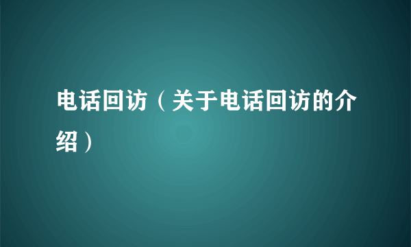 电话回访（关于电话回访的介绍）