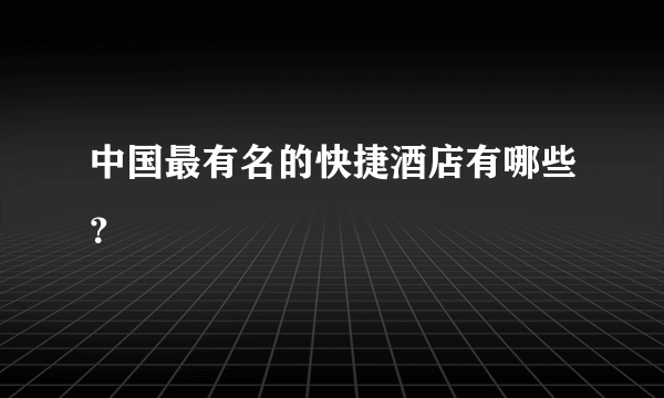 中国最有名的快捷酒店有哪些？